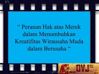 “ Peranan Hak atas Merek
dalam Menumbuhkan
Kreatifitas Wirausaha Muda
dalam Berusaha “

 