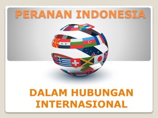 PERANAN INDONESIA
DALAM HUBUNGAN
INTERNASIONAL
 
