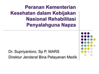 Peranan Kementerian
 Kesehatan dalam Kebijakan
      Nasional Rehabilitasi
      Penyalahguna Napza




Dr. Supriyantoro, Sp P, MARS
Direktur Jenderal Bina Pelayanan Medik
 