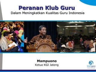 Peranan  Klub Guru   Dalam Meningkatkan Kualitas Guru Indonesia Mampuono Ketua KGI Jateng 