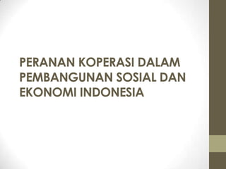 PERANAN KOPERASI DALAM
PEMBANGUNAN SOSIAL DAN
EKONOMI INDONESIA
 