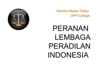 PERANAN
LEMBAGA
PERADILAN
INDONESIA
Mariske Myeke Tampi
UPH College
 