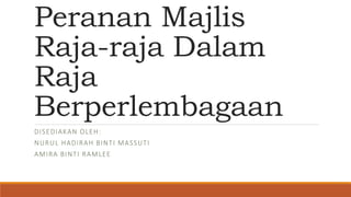 Peranan Majlis
Raja-raja Dalam
Raja
Berperlembagaan
DISEDIAKAN OLEH:
NURUL HADIRAH BINTI MASSUTI
AMIRA BINTI RAMLEE
 