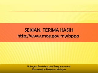SEKIAN, TERIMA KASIH
http://www.moe.gov.my/bppa




    Bahagian Perolehan dan Pengurusan Aset
        Kementerian Pelajaran Malaysia
 
