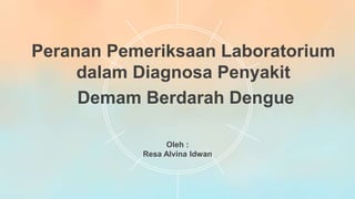 Peranan Pemeriksaan Laboratorium
dalam Diagnosa Penyakit
Demam Berdarah Dengue
Oleh :
Resa Alvina Idwan
 