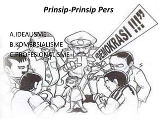 Prinsip-Prinsip Pers
A.IDEALISME
B.KOMERSIALISME
C.PROFESIONALISME
 
