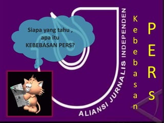 Siapa yang tahu ,
apa itu
KEBEBASAN PERS?
K
e
b
e
b
a
s
a
n
P
E
R
s
 