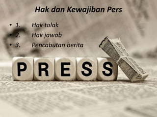 Hak dan Kewajiban Pers
• 1. Hak tolak
• 2. Hak jawab
• 3. Pencabutan berita
 