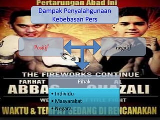 Positif negatif
Pihak
• Individu
• Masyarakat
• Negara
Dampak Penyalahgunaan
Kebebasan Pers
 