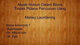 Aspek Hukum Dalam Bisnis
Tindak Pidana Pencucian Uang
Money Laundering
Nama kelompok 7
• Kasmawati
• M. Afrizal rizki
• M. Zaid
 