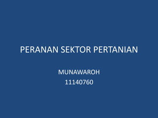 PERANAN SEKTOR PERTANIAN
MUNAWAROH
11140760
 