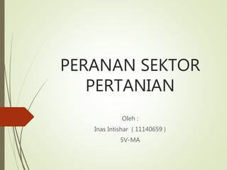 PERANAN SEKTOR
PERTANIAN
Oleh :
Inas Intishar ( 11140659 )
5V-MA
 