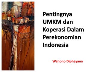 Pentingnya
UMKM dan
Koperasi Dalam
Perekonomian
Indonesia
Wahono Diphayana
 