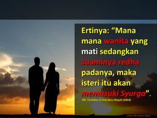 Ertinya: “ManaErtinya: “Mana
manamana wanitawanita yangyang
matimati sedangkansedangkan
suaminya redhasuaminya redha
padanya, makapadanya, maka
isteri itu akanisteri itu akan
memasuki Syurgamemasuki Syurga””..
HR. Tirmidzy (1159),Ibnu Majah (1854)HR. Tirmidzy (1159),Ibnu Majah (1854)
Ustaz Nik Nizam Nasir
 