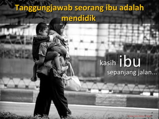 Tanggungjawab seorang ibu adalahTanggungjawab seorang ibu adalah
mendidikmendidik
Ustaz Nik Nizam Nasir
 