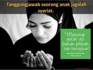 Ustaz Nik Nizam Nasir
Tanggungjawab seorang anak jagalahTanggungjawab seorang anak jagalah
syariat.syariat.
 