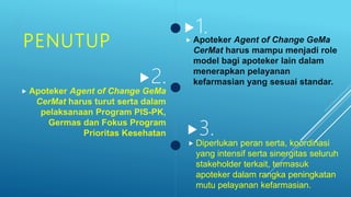 PENUTUP





 Diperlukan peran serta, koordinasi
yang intensif serta sinergitas seluruh
stakeholder terkait, termasuk
apoteker dalam rangka peningkatan
mutu pelayanan kefarmasian.
 