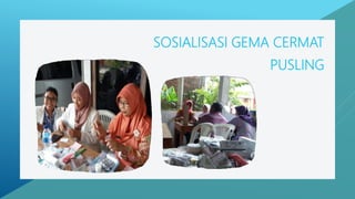 SOSIALISASI GEMA CERMAT
PUSLING
 