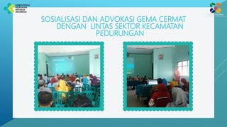 SOSIALISASI DAN ADVOKASI GEMA CERMAT
DENGAN LINTAS SEKTOR KECAMATAN
PEDURUNGAN
 