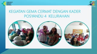 KEGIATAN GEMA CERMAT DENGAN KADER
POSYANDU 4 KELURAHAN
 