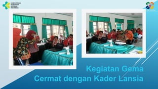 Kegiatan Gema
Cermat dengan Kader Lansia
 