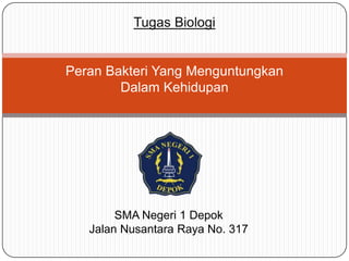Tugas Biologi

Peran Bakteri Yang Menguntungkan
Dalam Kehidupan

SMA Negeri 1 Depok
Jalan Nusantara Raya No. 317

 