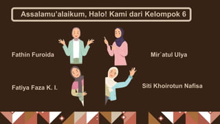 Fatiya Faza K. I. Siti Khoirotun Nafisa
Assalamu’alaikum, Halo! Kami dari Kelompok 6
Mir`atul Ulya
Fathin Furoida
 
