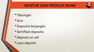 BENTUK DAN PRODUK BANK
•Tabungan
•Giro
•Deposito berjangka
•Sertifikat deposito
•Deposits on call
•Loan deposits
 