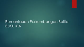 Pemantauan Perkembangan Balita:
BUKU KIA
 
