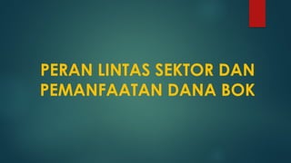 PERAN LINTAS SEKTOR DAN
PEMANFAATAN DANA BOK
 