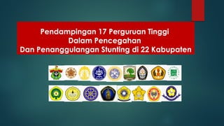 Pendampingan 17 Perguruan Tinggi
Dalam Pencegahan
Dan Penanggulangan Stunting di 22 Kabupaten
 
