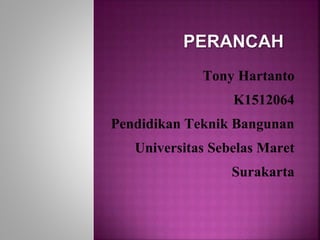 Tony Hartanto
K1512064
Pendidikan Teknik Bangunan
Universitas Sebelas Maret
Surakarta
 