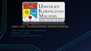 LMCP 1352 : PEMBANGUNAN BANDAR MAPAN.
NAMA : SUMEETHASRI A/P MAHENDRAN
NO.MATRIK : A163875
TAJUK : PENILAIAN BANDAR KLANG
 