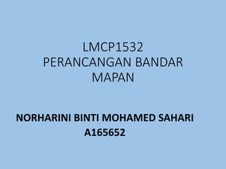 LMCP1532
PERANCANGAN BANDAR
MAPAN
NORHARINI BINTI MOHAMED SAHARI
A165652
 