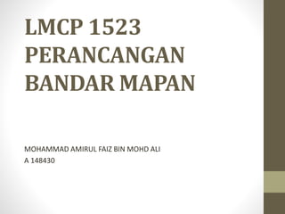 LMCP 1523
PERANCANGAN
BANDAR MAPAN
MOHAMMAD AMIRUL FAIZ BIN MOHD ALI
A 148430
 