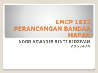 LMCP 1532
PERANCANGAN BANDAR
MAPAN
NOOR AZWANIE BINTI RIDZWAN
A163474
 