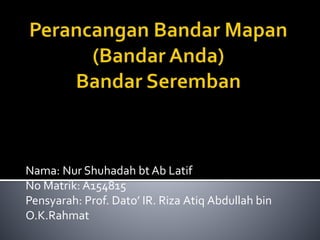 Nama: Nur Shuhadah bt Ab Latif
No Matrik: A154815
Pensyarah: Prof. Dato’ IR. Riza Atiq Abdullah bin
O.K.Rahmat
 