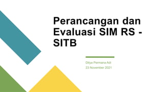 Perancangan dan
Evaluasi SIM RS -
SITB
Ditya Permana Adi
23 November 2021
 