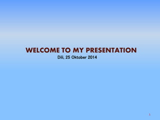 1
WELCOME TO MY PRESENTATION
Dili, 25 Oktober 2014
 