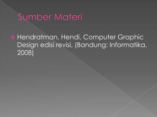 SumberMateri<br />Hendratman, Hendi, Computer Graphic Design edisirevisi, (Bandung: Informatika, 2008)<br />