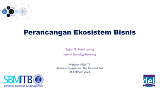 Perancangan Ekosistem Bisnis
Togar M. Simatupang
Institut Teknologi Bandung
Webinar SBM ITB
Business Ecosystems: The Rise and Fall
26 Februari 2021
 