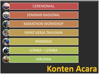 CEREMONIAL

 SEMINAR NASIONAL

MARATHON WORKSHOP

RAPAT KERJA TAHUNAN

     PAMERAN

  LOMBA – LOMBA

     HIBURAN
 