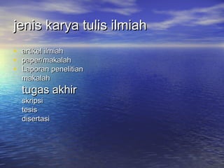 jenisjenis karya tulis ilmiahkarya tulis ilmiah
• artikel ilmiahartikel ilmiah
• paper/makalahpaper/makalah
• Laporan penelitianLaporan penelitian
makalahmakalah
tugas akhirtugas akhir
skripsiskripsi
tesistesis
disertasidisertasi
 