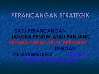PERANCANGAN STRATEGIK

   SATU PERANCANGAN
 JANGKA PENDEK ATAU PANJANG
SECARA CEKAP, TELITI, BERFOKUS
                 DENGAN
  MENGAMBILKIRA         BUDAYA
      SESEBUAH ORGANISASI
 