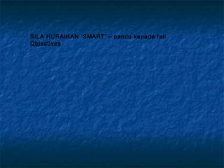 SILA HURAIKAN ‘SMART’ – pandu kepada fail
Objectives
 