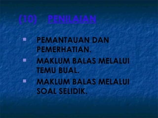 (10)   PENILAIAN
   PEMANTAUAN DAN
    PEMERHATIAN.
   MAKLUM BALAS MELALUI
    TEMU BUAL.
   MAKLUM BALAS MELALUI
    SOAL SELIDIK.
 