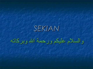 ‫‪SEKIAN‬‬
‫والسل مبو عليكمبو ورحمةبو البو وبركاته‬
 