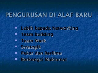 PENGURUSAN DI ALAF BARU
     Lebih kepada Networking
     Team building
     Team Work
     Strategik
     Pakar dan Berilmu
     Berkongsi Maklumat
 