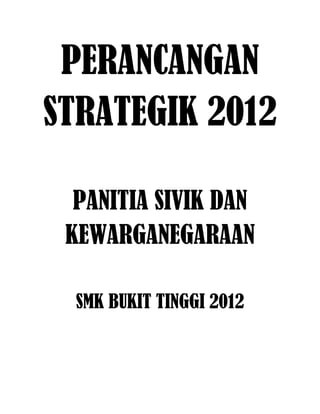 PERANCANGAN
STRATEGIK 2012

  PANITIA SIVIK DAN
 KEWARGANEGARAAN

  SMK BUKIT TINGGI 2012
 