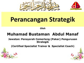 Perancangan Strategik
Oleh
Muhamad Bustaman Abdul Manaf
Jawatan: Pensyarah Cemerlang (Pakar) Pengurusan
Strategik
(Certified Specialist Trainer & Specialist Coach)
 